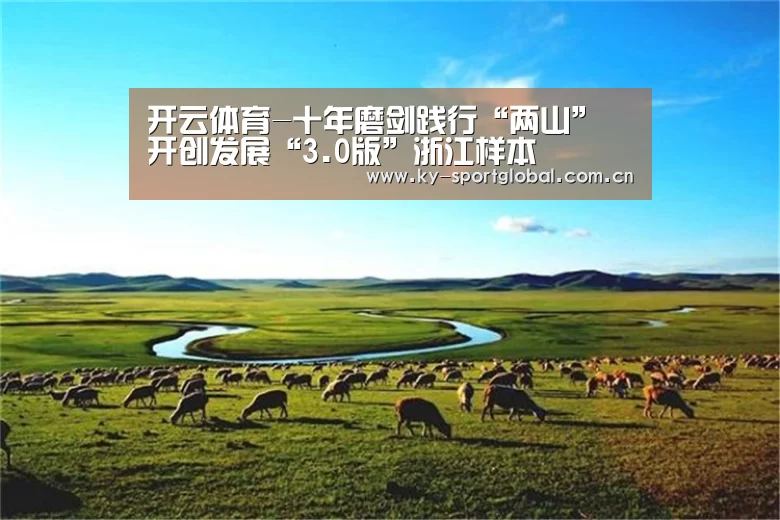 开云体育-十年磨剑践行“两山” 开创发展“3.0版”浙江样本(图1) 开云体育数据中心