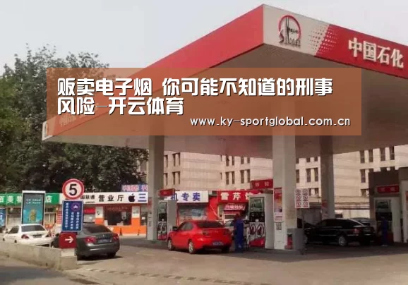贩卖电子烟 你可能不知道的刑事风险-开云体育(图1) 开云体育