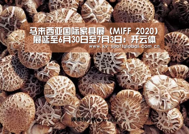 马来西亚国际家具展 (MIFF 2020) 展延至6月30日至7月3日:开云体育(图1) 开云体育数据中心
