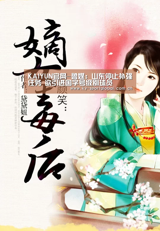 KAIYUN官网-鲁媒:山东停止补强任务 欲引进国字号级别球员(图3) 开云体育数据中心