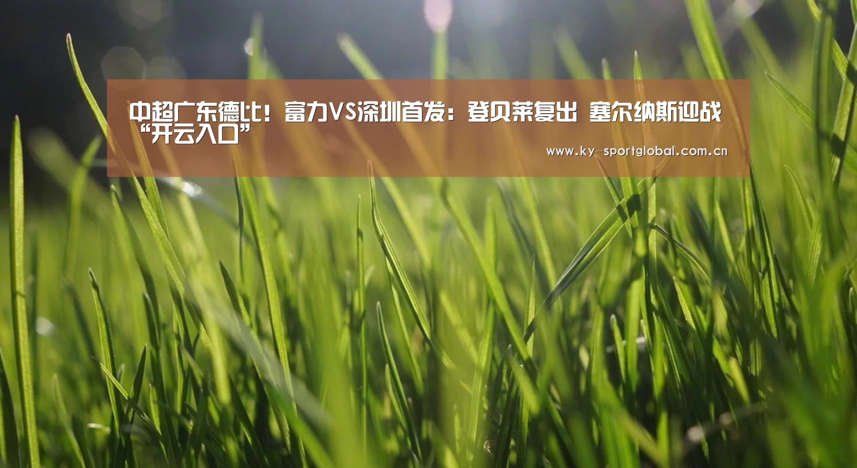 中超广东德比!富力VS深圳首发:登贝莱复出 塞尔纳斯迎战“开云入口”(图1) 开云入口
