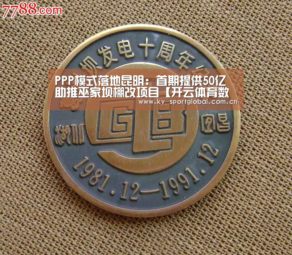 PPP模式落地昆明:首期提供50亿助推巫家坝棚改项目【开云体育数据中心】(图2) 开云入口
