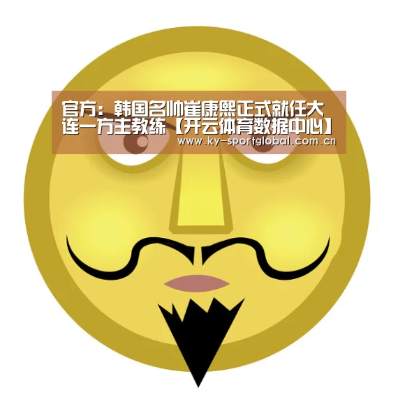 官方:韩国名帅崔康熙正式就任大连一方主教练【开云体育数据中心】(图1) 开云体育数据中心