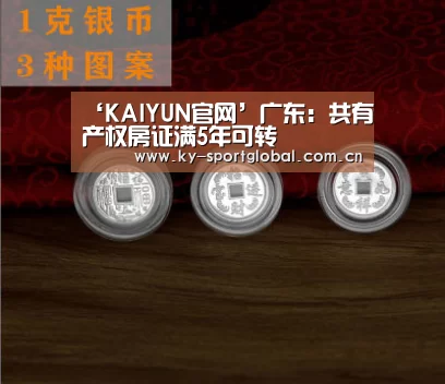 ‘KAIYUN官网’广东:共有产权房证满5年可转(图1) 开云体育