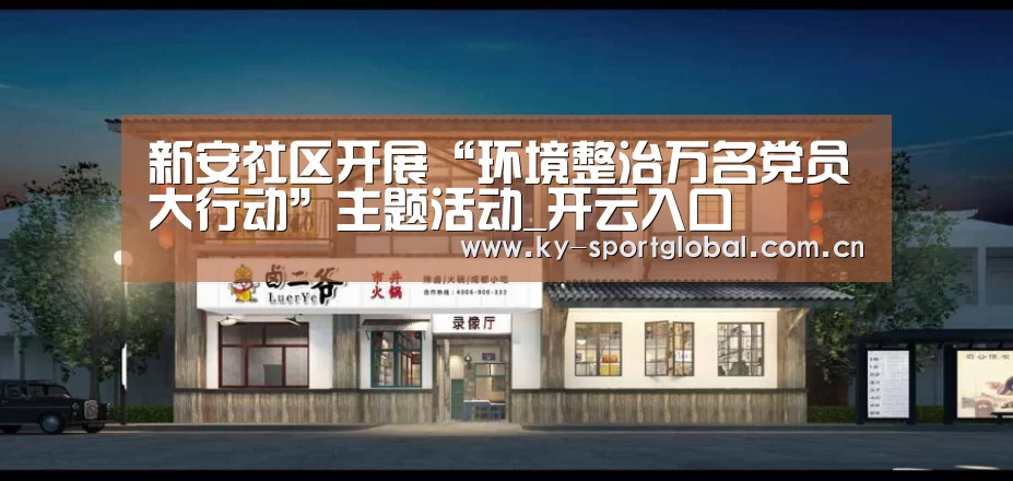 新安社区开展“环境整治万名党员大行动”主题活动_开云入口(图1) KAIYUN官网