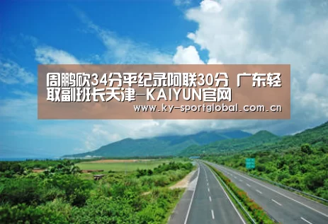 周鹏砍34分平纪录阿联30分 广东轻取副班长天津-KAIYUN官网(图2) 开云体育数据中心