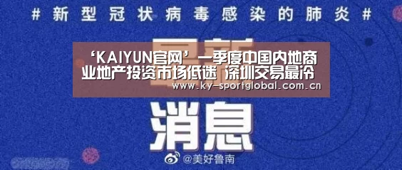 ‘KAIYUN官网’一季度中国内地商业地产投资市场低迷 深圳交易最冷(图2) KAIYUN官网