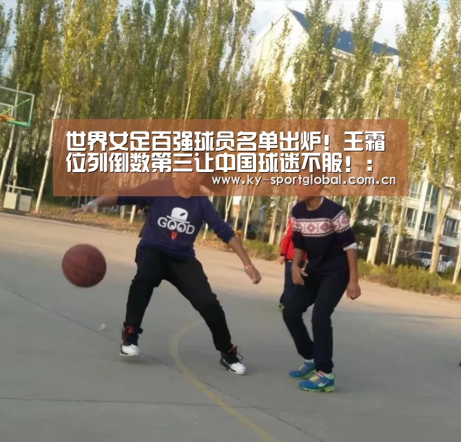 世界女足百强球员名单出炉!王霜位列倒数第三让中国球迷不服!:开云入口(图2) 开云入口