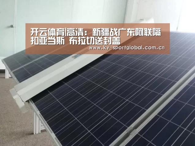 开云体育|高清:新疆战广东阿联隔扣亚当斯 布拉切送封盖(图2) 开云入口