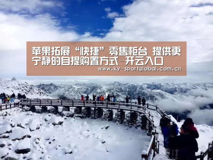 苹果拓展“快捷”零售柜台 提供更宁静的自提购置方式-开云入口(图2) 开云入口