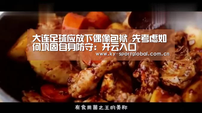大连足球应放下偶像包袱 先考虑如何巩固自身防守:开云入口(图1) 开云体育数据中心