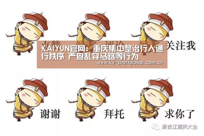 KAIYUN官网:重庆集中整治行人通行秩序 严查乱穿马路等行为(图1) KAIYUN官网